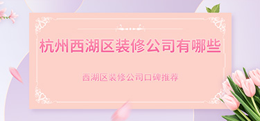 杭州市西湖區(qū)裝修公司排行榜，西湖區(qū)裝修公司哪家好？